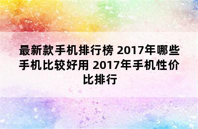 最新款手机排行榜 2017年哪些手机比较好用 2017年手机性价比排行